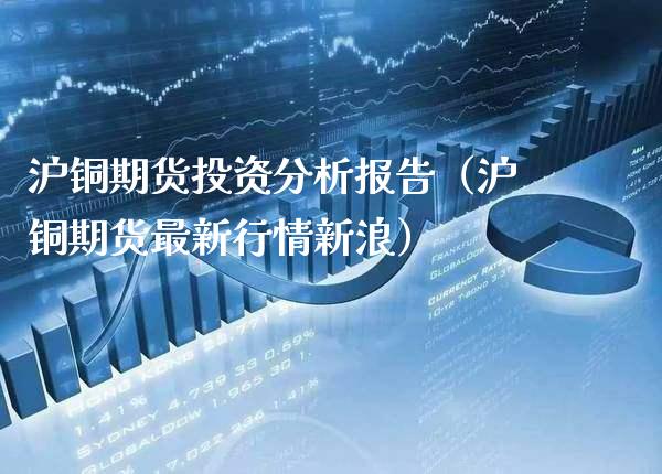 沪铜期货投资分析报告（沪铜期货最新行情新浪）_https://www.londai.com_期货投资_第1张