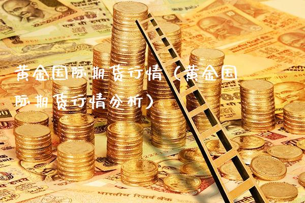 黄金国际期货行情（黄金国际期货行情分析）_https://www.londai.com_期货投资_第1张