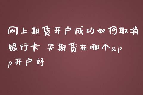 网上期货开户成功如何取消银行卡 买期货在哪个app开户好_https://www.londai.com_期货投资_第1张