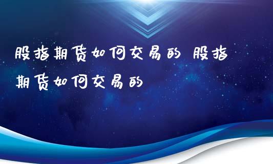 股指期货如何交易的 股指期货如何交易的_https://www.londai.com_期货投资_第1张