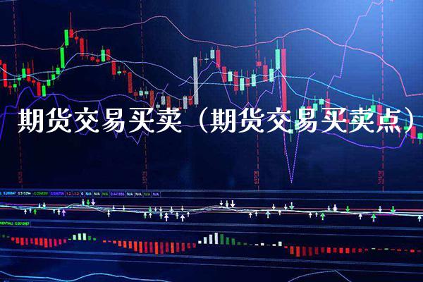 期货交易买卖（期货交易买卖点）_https://www.londai.com_期货投资_第1张