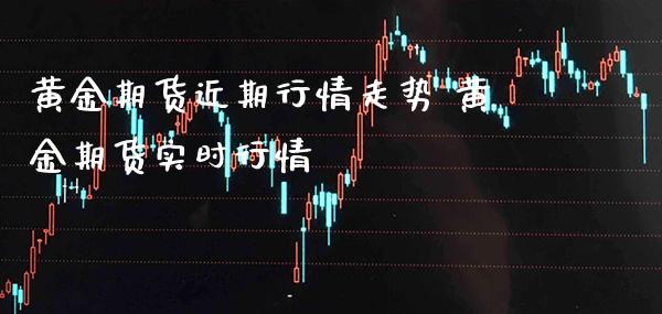 黄金期货近期行情走势 黄金期货实时行情_https://www.londai.com_期货投资_第1张