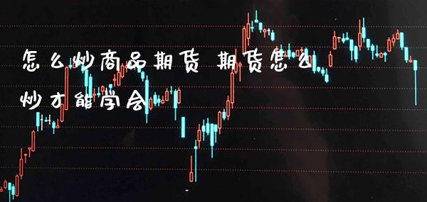 怎么炒商品期货 期货怎么炒才能学会_https://www.londai.com_期货投资_第1张