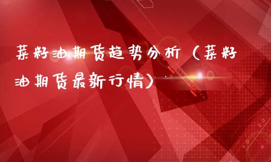 菜籽油期货趋势分析（菜籽油期货最新行情）_https://www.londai.com_期货投资_第1张