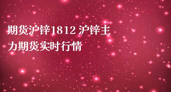 期货沪锌1812 沪锌主力期货实时行情_https://www.londai.com_期货投资_第1张