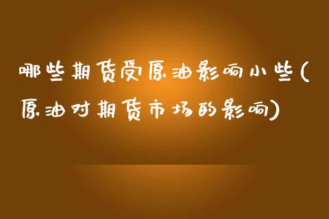 哪些期货受原油影响小些(原油对期货市场的影响)_https://www.londai.com_期货投资_第1张