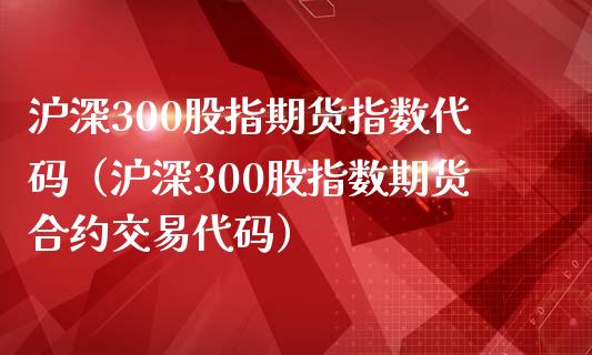 沪深300股指期货指数代码（沪深300股指数期货合约交易代码）_https://www.londai.com_期货投资_第1张