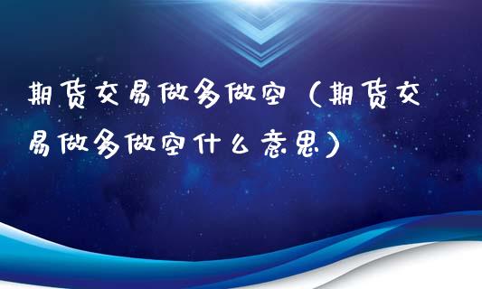 期货交易做多做空（期货交易做多做空什么意思）_https://www.londai.com_期货投资_第1张