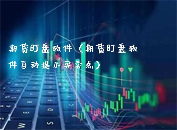 期货盯盘软件（期货盯盘软件自动提示买卖点）_https://www.londai.com_期货投资_第1张