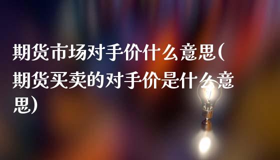 期货市场对手价什么意思(期货买卖的对手价是什么意思)_https://www.londai.com_期货投资_第1张