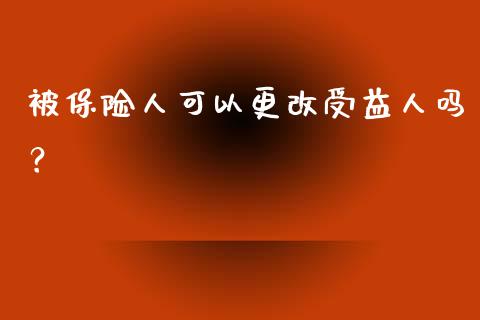 被保险人可以更改受益人吗？_https://www.londai.com_保险理财_第1张