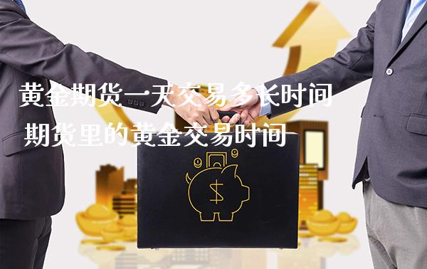 黄金期货一天交易多长时间 期货里的黄金交易时间_https://www.londai.com_期货投资_第1张