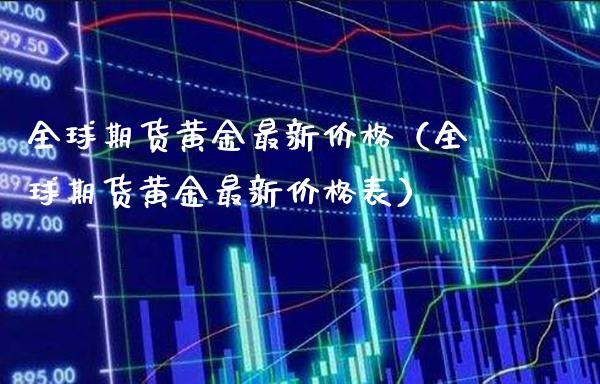 全球期货黄金最新价格（全球期货黄金最新价格表）_https://www.londai.com_期货投资_第1张