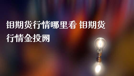 钼期货行情哪里看 钼期货行情金投网_https://www.londai.com_期货投资_第1张