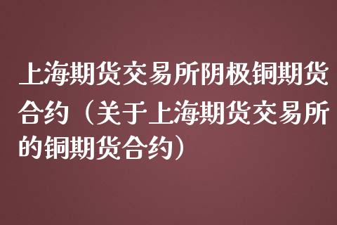 上海期货交易所阴极铜期货合约（关于上海期货交易所的铜期货合约）_https://www.londai.com_期货投资_第1张