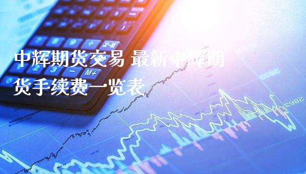 中辉期货交易 最新中辉期货手续费一览表_https://www.londai.com_期货投资_第1张