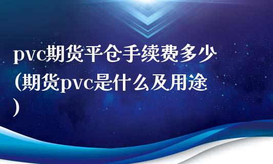 pvc期货平仓手续费多少(期货pvc是什么及用途)_https://www.londai.com_其他投资_第1张