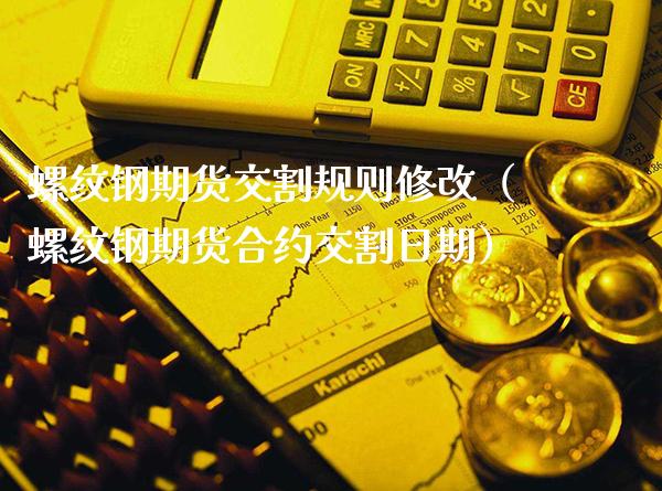 螺纹钢期货交割规则修改（螺纹钢期货合约交割日期）_https://www.londai.com_期货投资_第1张