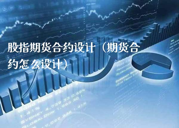 股指期货合约设计（期货合约怎么设计）_https://www.londai.com_期货投资_第1张