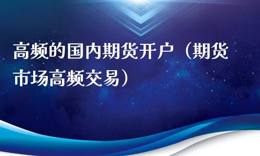 高频的国内期货开户（期货市场高频交易）_https://www.londai.com_期货投资_第1张