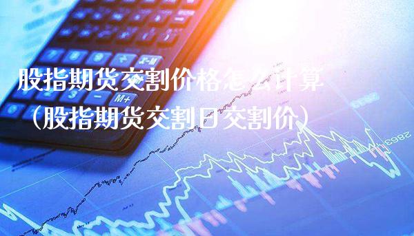 股指期货交割价格怎么计算（股指期货交割日交割价）_https://www.londai.com_期货投资_第1张