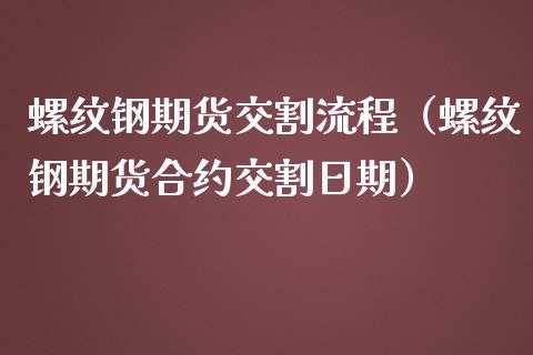 螺纹钢期货交割流程（螺纹钢期货合约交割日期）_https://www.londai.com_期货投资_第1张