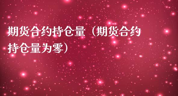 期货合约持仓量（期货合约持仓量为零）_https://www.londai.com_期货投资_第1张