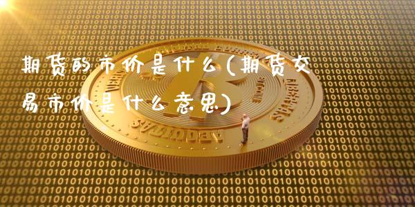 期货的市价是什么(期货交易市价是什么意思)_https://www.londai.com_期货投资_第1张