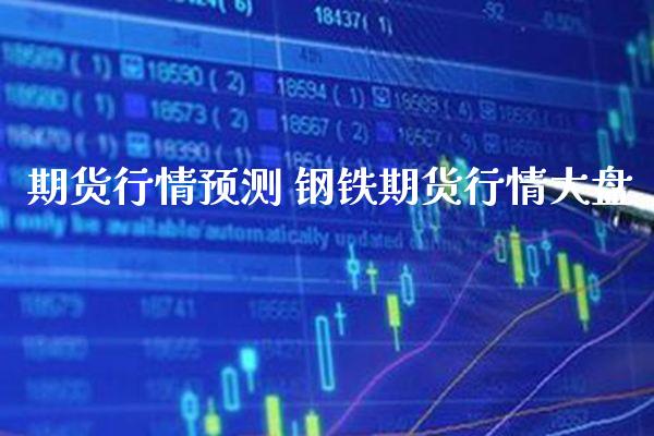 期货行情预测 钢铁期货行情大盘_https://www.londai.com_期货投资_第1张