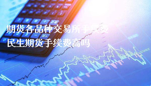 期货各品种交易所手续费 民生期货手续费高吗_https://www.londai.com_期货投资_第1张