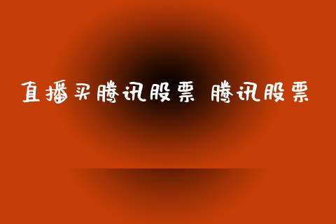 直播买腾讯股票 腾讯股票_https://www.londai.com_股票投资_第1张