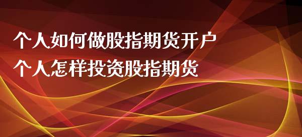 个人如何做股指期货开户 个人怎样投资股指期货_https://www.londai.com_期货投资_第1张