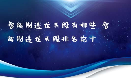 智能制造龙头股有哪些 智能制造龙头股排名前十_https://www.londai.com_股票投资_第1张