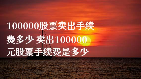 100000股票卖出手续费多少 卖出100000元股票手续费是多少_https://www.londai.com_股票投资_第1张