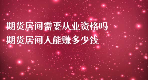 期货居间需要从业资格吗 期货居间人能赚多少钱_https://www.londai.com_期货投资_第1张