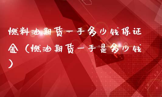 燃料油期货一手多少钱保证金（燃油期货一手是多少钱）_https://www.londai.com_期货投资_第1张