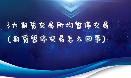 3大期货交易所均暂停交易(期货暂停交易怎么回事)_https://www.londai.com_交易百科_第1张