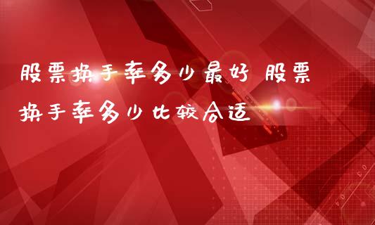 股票换手率多少最好 股票换手率多少比较合适_https://www.londai.com_股票投资_第1张