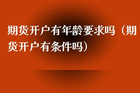 期货开户有年龄要求吗（期货开户有条件吗）_https://www.londai.com_期货投资_第1张