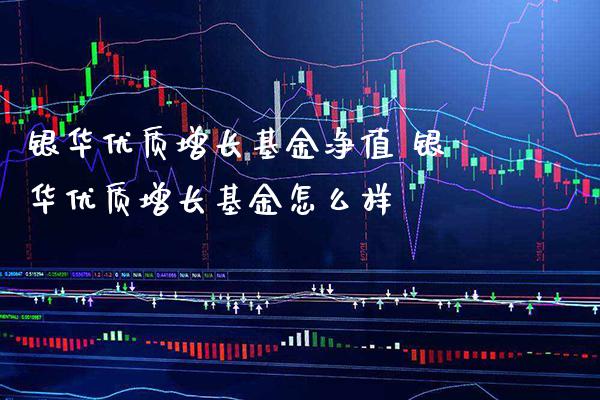 银华优质增长基金净值 银华优质增长基金怎么样_https://www.londai.com_基金理财_第1张