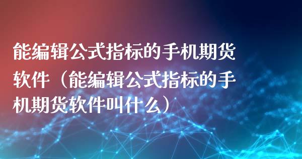 能编辑公式指标的手机期货软件（能编辑公式指标的手机期货软件叫什么）_https://www.londai.com_期货投资_第1张