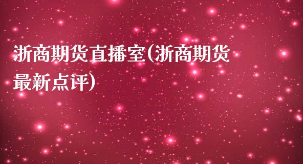 浙商期货直播室(浙商期货最新点评)_https://www.londai.com_期货投资_第1张