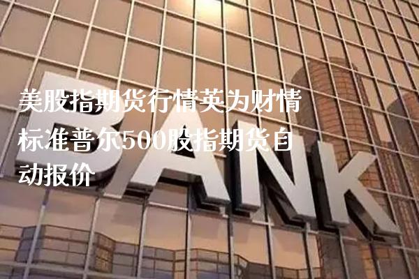 美股指期货行情英为财情 标准普尔500股指期货自动报价_https://www.londai.com_期货投资_第1张