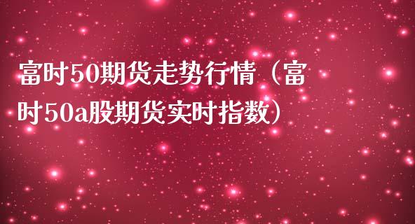 富时50期货走势行情（富时50a股期货实时指数）_https://www.londai.com_期货投资_第1张