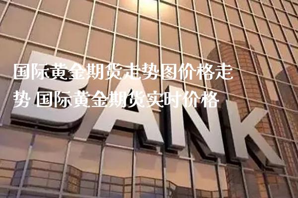 国际黄金期货走势图价格走势 国际黄金期货实时价格_https://www.londai.com_期货投资_第1张