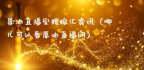 原油直播室搜熔汇资讯（哪儿可以看原油直播间）_https://www.londai.com_期货投资_第1张