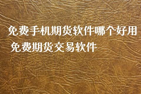 免费手机期货软件哪个好用 免费期货交易软件_https://www.londai.com_期货投资_第1张