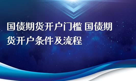 国债期货开户门槛 国债期货开户条件及流程_https://www.londai.com_期货投资_第1张