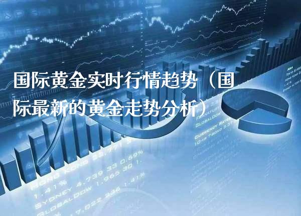 国际黄金实时行情趋势（国际最新的黄金走势分析）_https://www.londai.com_期货投资_第1张