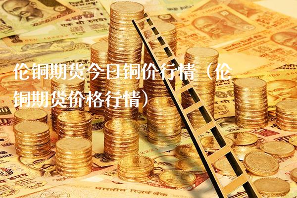 伦铜期货今日铜价行情（伦铜期货价格行情）_https://www.londai.com_期货投资_第1张